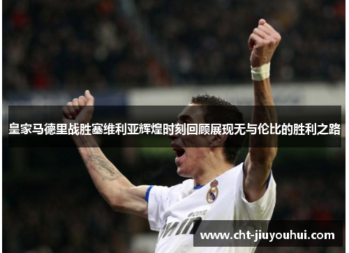 皇家马德里战胜塞维利亚辉煌时刻回顾展现无与伦比的胜利之路 皇家马德里战胜塞维利亚辉煌时刻回顾展现无与伦比的胜利之路