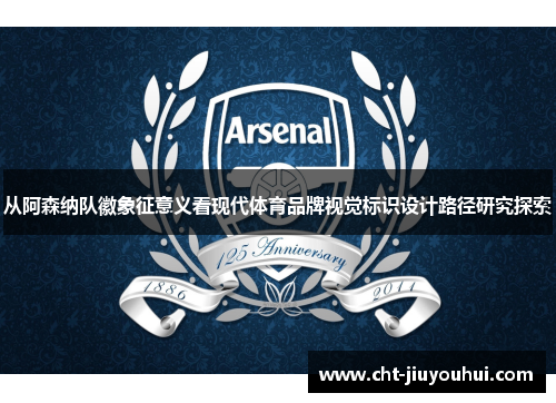 从阿森纳队徽象征意义看现代体育品牌视觉标识设计路径研究探索 从阿森纳队徽象征意义看现代体育品牌视觉标识设计路径研究探索