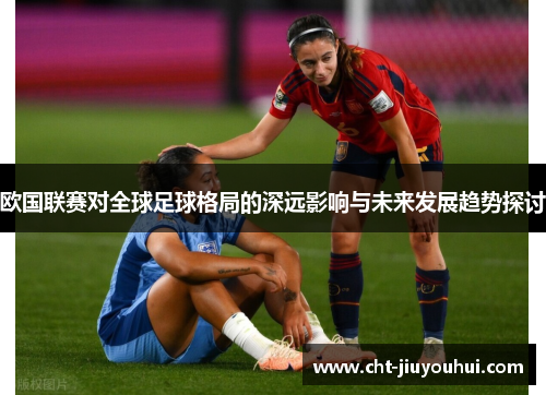欧国联赛对全球足球格局的深远影响与未来发展趋势探讨