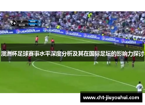 澳洲杯足球赛事水平深度分析及其在国际足坛的影响力探讨