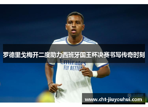 罗德里戈梅开二度助力西班牙国王杯决赛书写传奇时刻