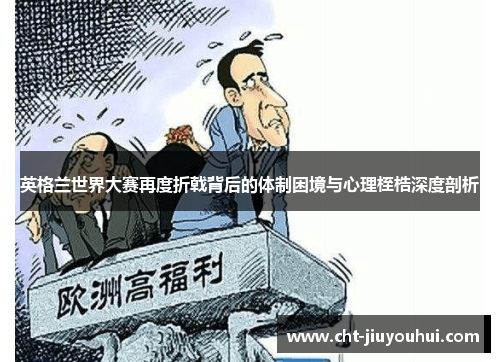 英格兰世界大赛再度折戟背后的体制困境与心理桎梏深度剖析