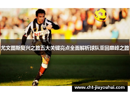 尤文图斯复兴之路五大关键亮点全面解析球队重回巅峰之路 尤文图斯复兴之路五大关键亮点全面解析球队重回巅峰之路
