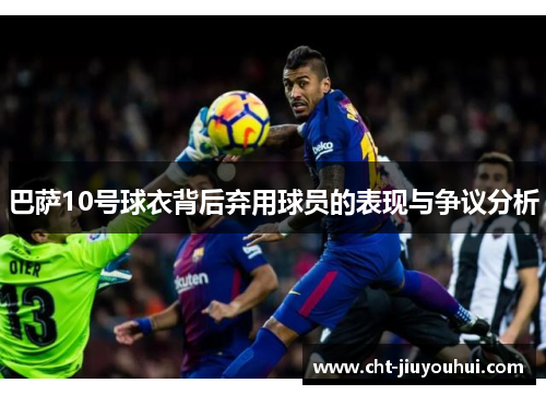 巴萨10号球衣背后弃用球员的表现与争议分析