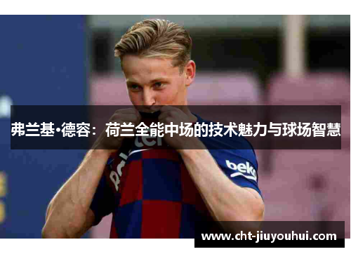 弗兰基·德容：荷兰全能中场的技术魅力与球场智慧