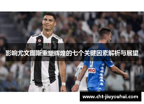 影响尤文图斯重塑辉煌的七个关键因素解析与展望