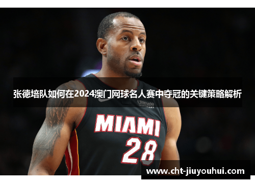 张德培队如何在2024澳门网球名人赛中夺冠的关键策略解析 张德培队如何在2024澳门网球名人赛中夺冠的关键策略解析