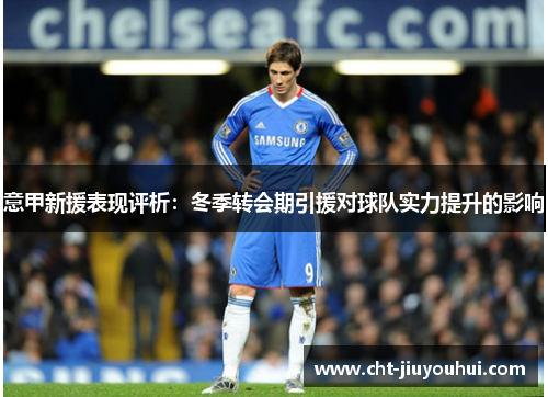 意甲新援表现评析：冬季转会期引援对球队实力提升的影响