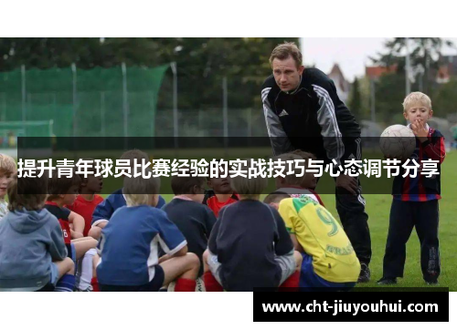 提升青年球员比赛经验的实战技巧与心态调节分享