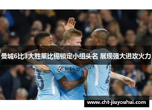 曼城6比3大胜莱比锡锁定小组头名 展现强大进攻火力