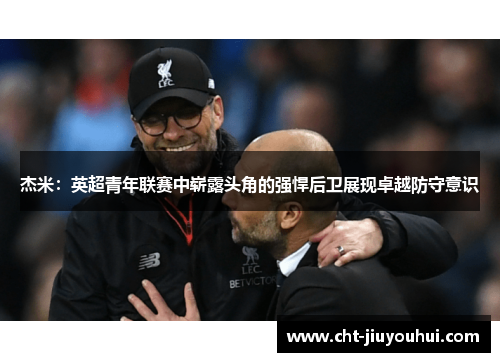 杰米：英超青年联赛中崭露头角的强悍后卫展现卓越防守意识