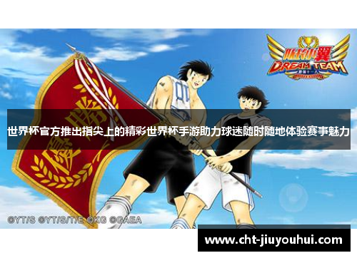 世界杯官方推出指尖上的精彩世界杯手游助力球迷随时随地体验赛事魅力