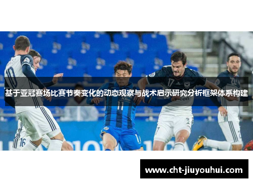 基于亚冠赛场比赛节奏变化的动态观察与战术启示研究分析框架体系构建