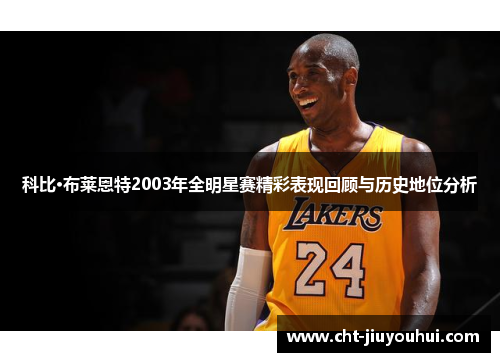 科比·布莱恩特2003年全明星赛精彩表现回顾与历史地位分析