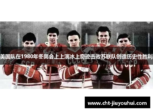 美国队在1980年冬奥会上上演冰上奇迹击败苏联队创造历史性胜利
