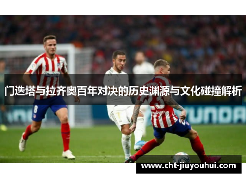 门迭塔与拉齐奥百年对决的历史渊源与文化碰撞解析 门迭塔与拉齐奥百年对决的历史渊源与文化碰撞解析